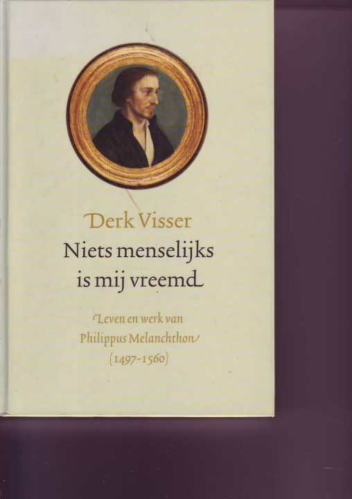 Niets menselijks is mij vreemd ( Derk Visser )Leven en werk van Philippus Melanchthon 