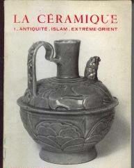 La céramique, 1: Antiquite-Islam-Extreme-Orient