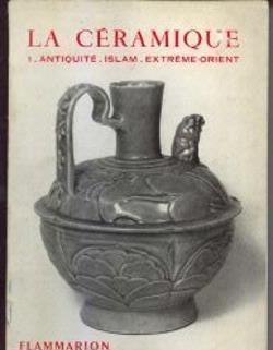 La céramique, 1: Antiquite-Islam-Extreme-Orient