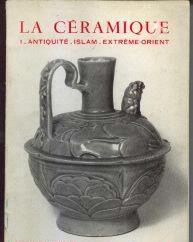 La céramique, 1: Antiquite-Islam-Extreme-Orient